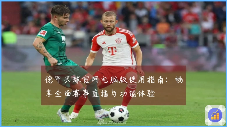 德甲买球官网电脑版使用指南：畅享全面赛事直播与功能体验