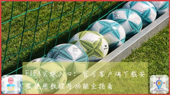 FIFA买球入口：官方客户端下载安装使用教程与功能全指南