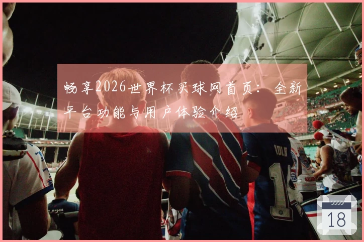畅享2026世界杯买球网首页：全新平台功能与用户体验介绍