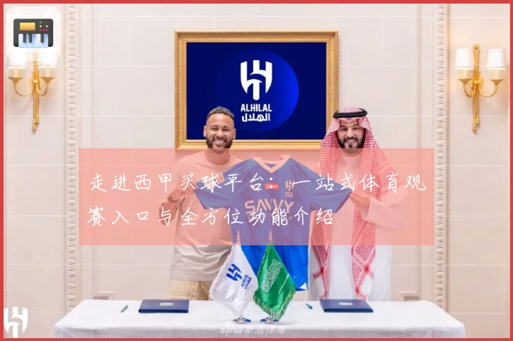 走进西甲买球平台：一站式体育观赛入口与全方位功能介绍