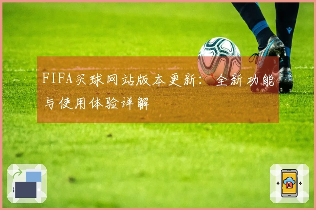 FIFA买球网站版本更新:全新功能与使用体验详解