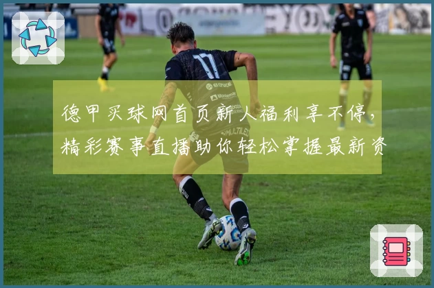 德甲买球网首页新人福利享不停，精彩赛事直播助你轻松掌握最新资讯