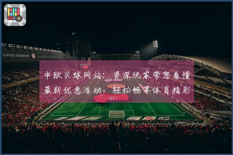 中欧买球网站：资深玩家带您看懂最新优惠活动，轻松畅享体育精彩