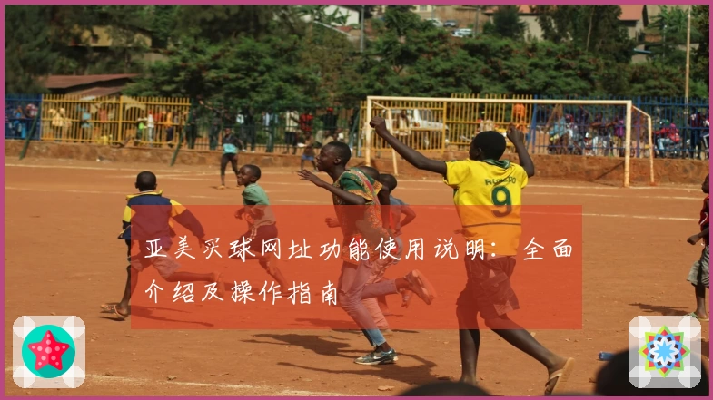 亚美买球网址功能使用说明：全面介绍及操作指南