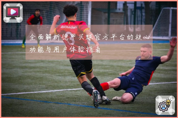 全面解析德甲买球官方平台的核心功能与用户体验指南