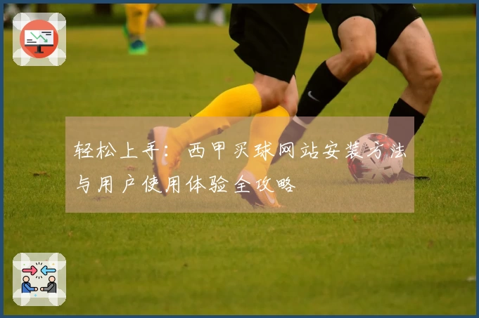 轻松上手：西甲买球网站安装方法与用户使用体验全攻略