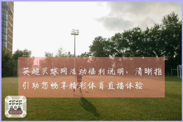 英超买球网活动福利说明，清晰指引助您畅享精彩体育直播体验