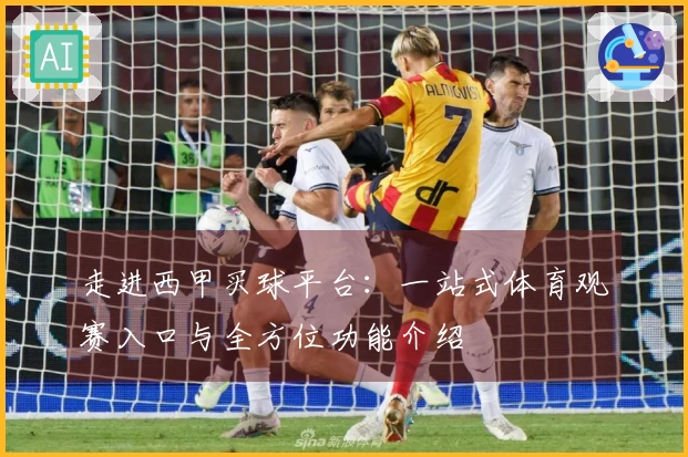 走进西甲买球平台:一站式体育观赛入口与全方位功能介绍