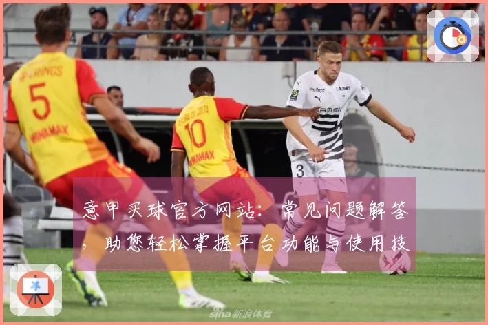 意甲买球官方网站：常见问题解答，助您轻松掌握平台功能与使用技巧