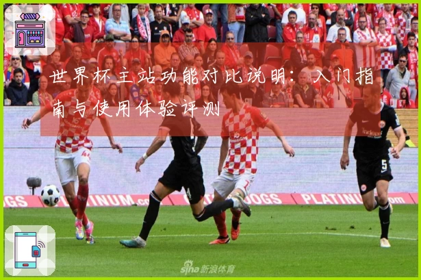 世界杯主站功能对比说明：入门指南与使用体验评测