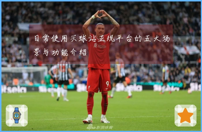 日常使用买球站正规平台的五大场景与功能介绍